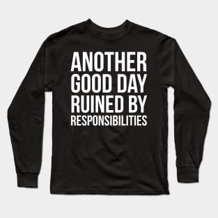 Another Good Day Ruined By Responsibilities Long Sleeve T-Shirt